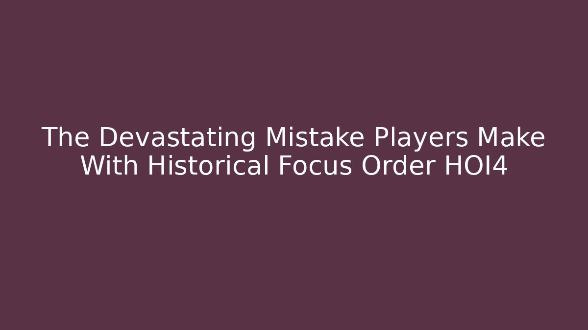 The Devastating Mistake Players Make With Historical Focus Order HOI4
