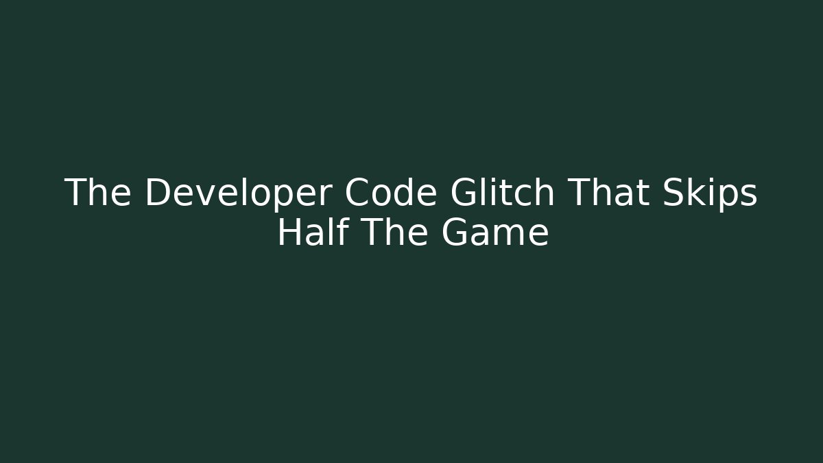 The Developer Code Glitch That Skips Half The Game - Método de Aprovação