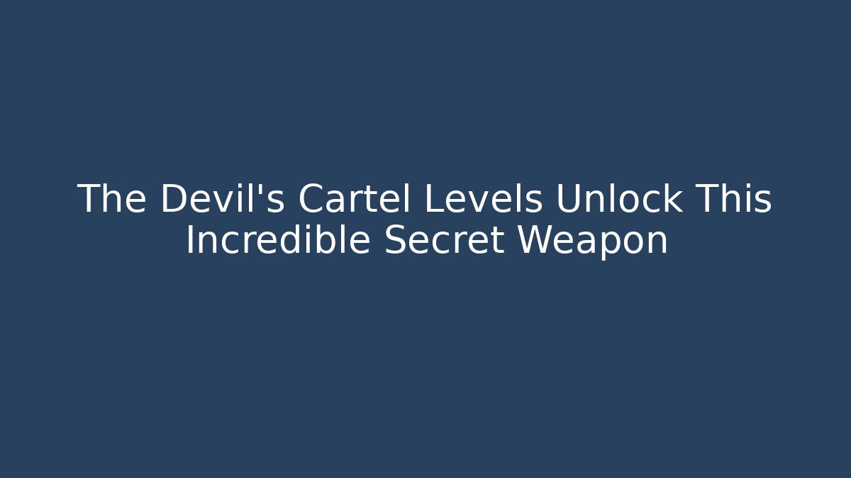 The Devil's Cartel Levels Unlock This Incredible Secret Weapon