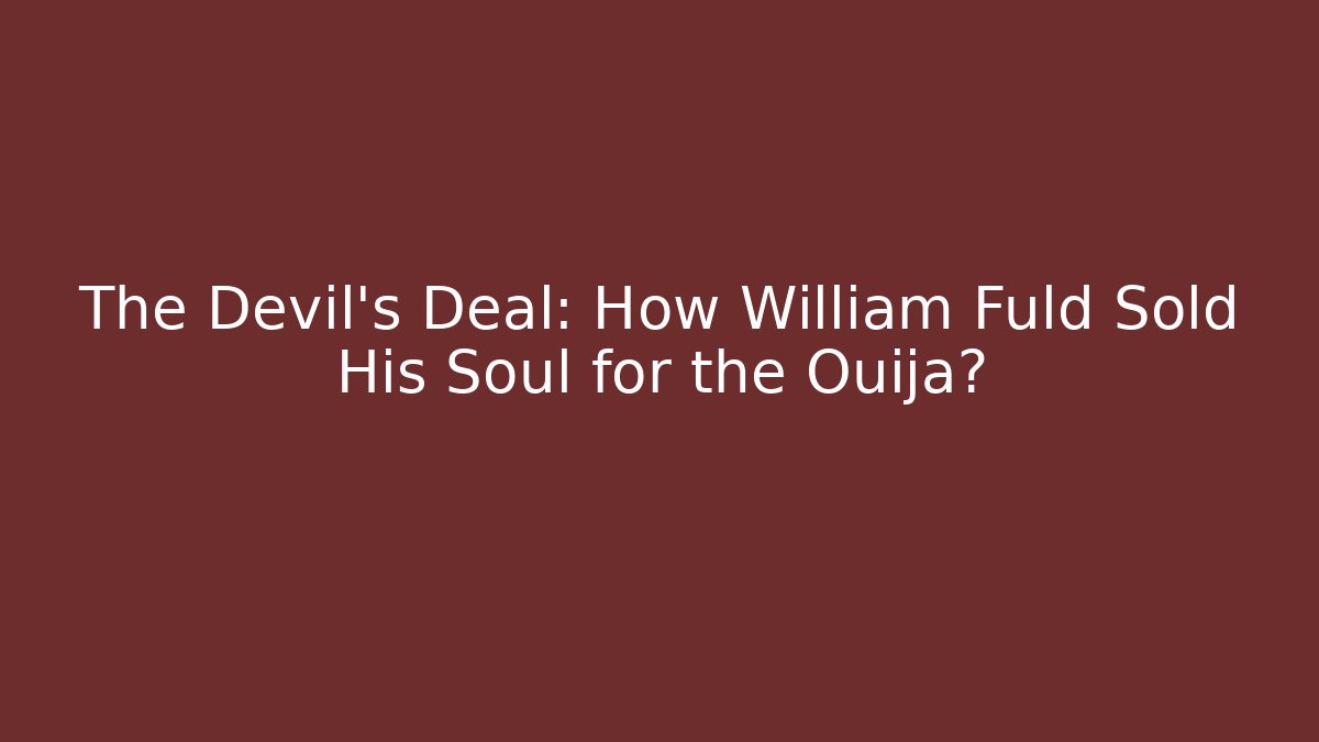 The Devil's Deal: How William Fuld Sold His Soul for the Ouija?