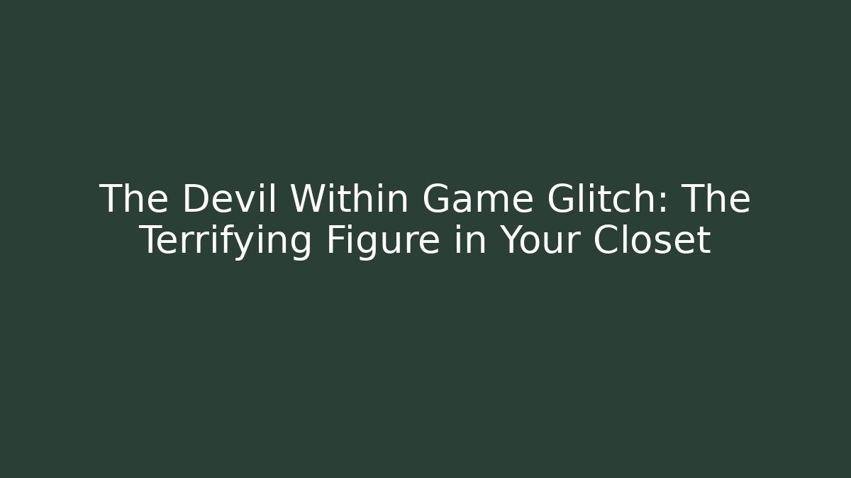The Devil Within Game Glitch: The Terrifying Figure in Your Closet