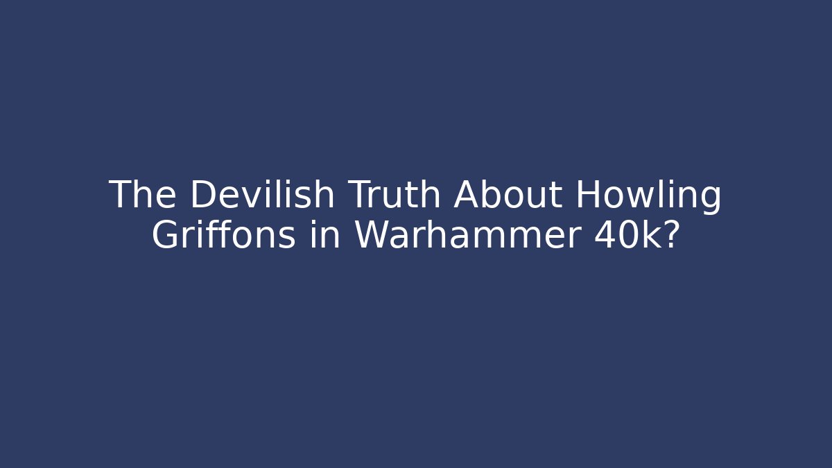 The Devilish Truth About Howling Griffons in Warhammer 40k?