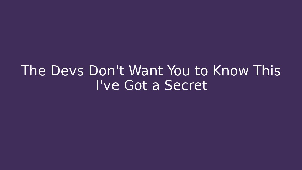 The Devs Don't Want You to Know This I've Got a Secret