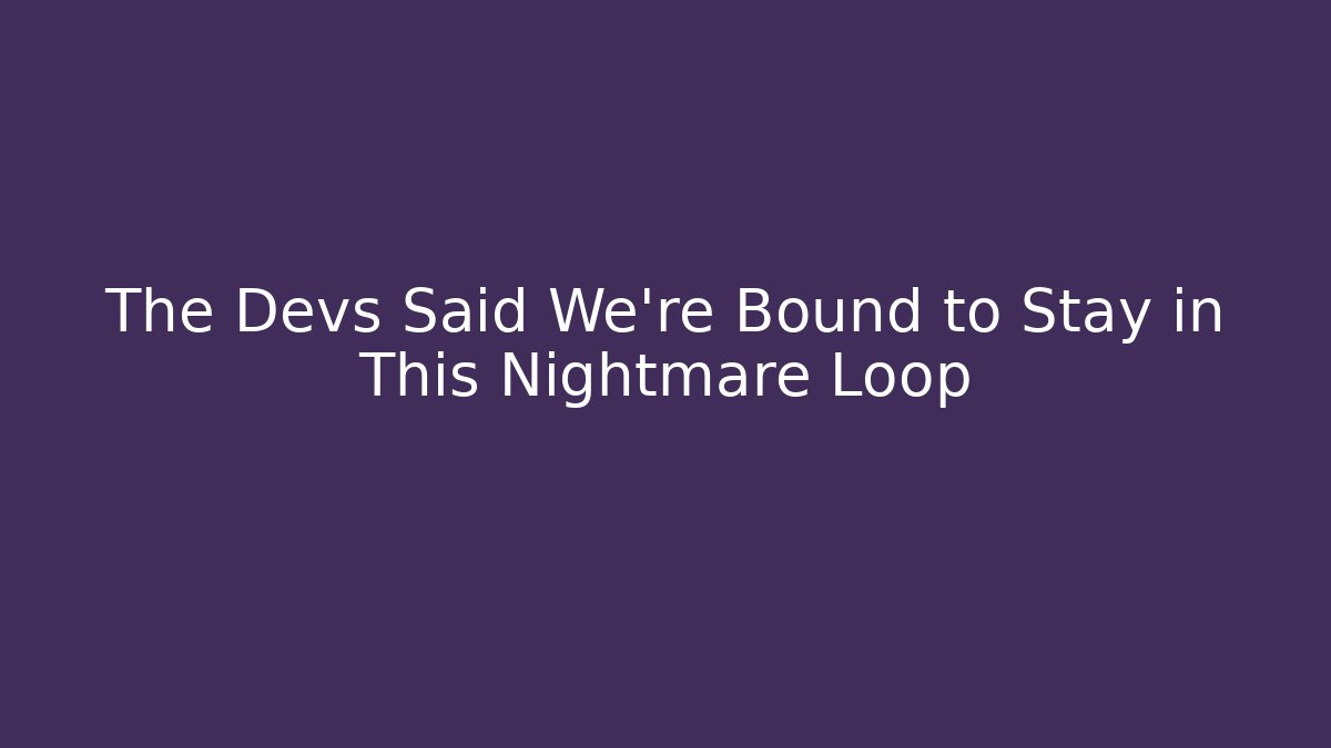The Devs Said We're Bound to Stay in This Nightmare Loop - Método de Aprovação