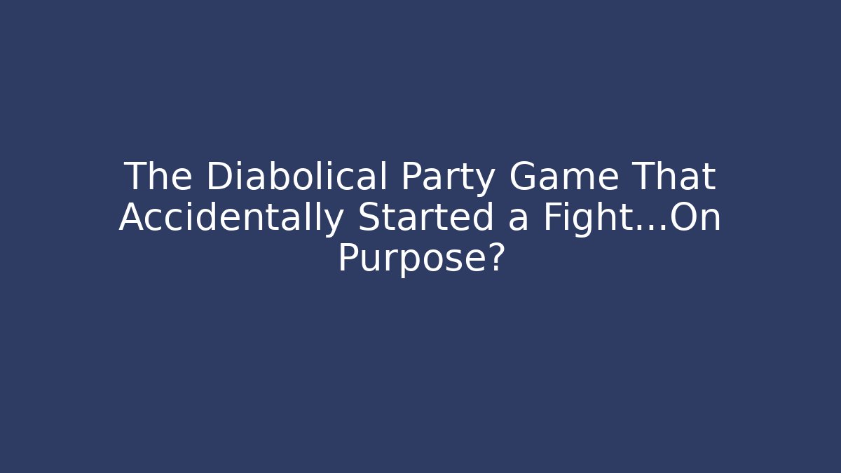 The Diabolical Party Game That Accidentally Started a Fight…On Purpose?
