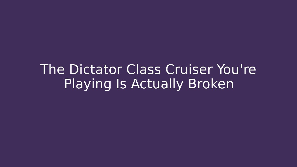 The Dictator Class Cruiser You're Playing Is Actually Broken