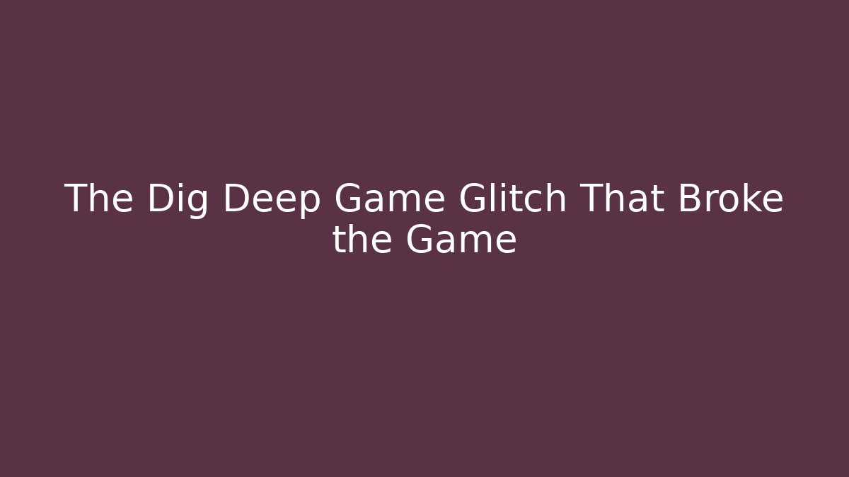 The Dig Deep Game Glitch That Broke the Game