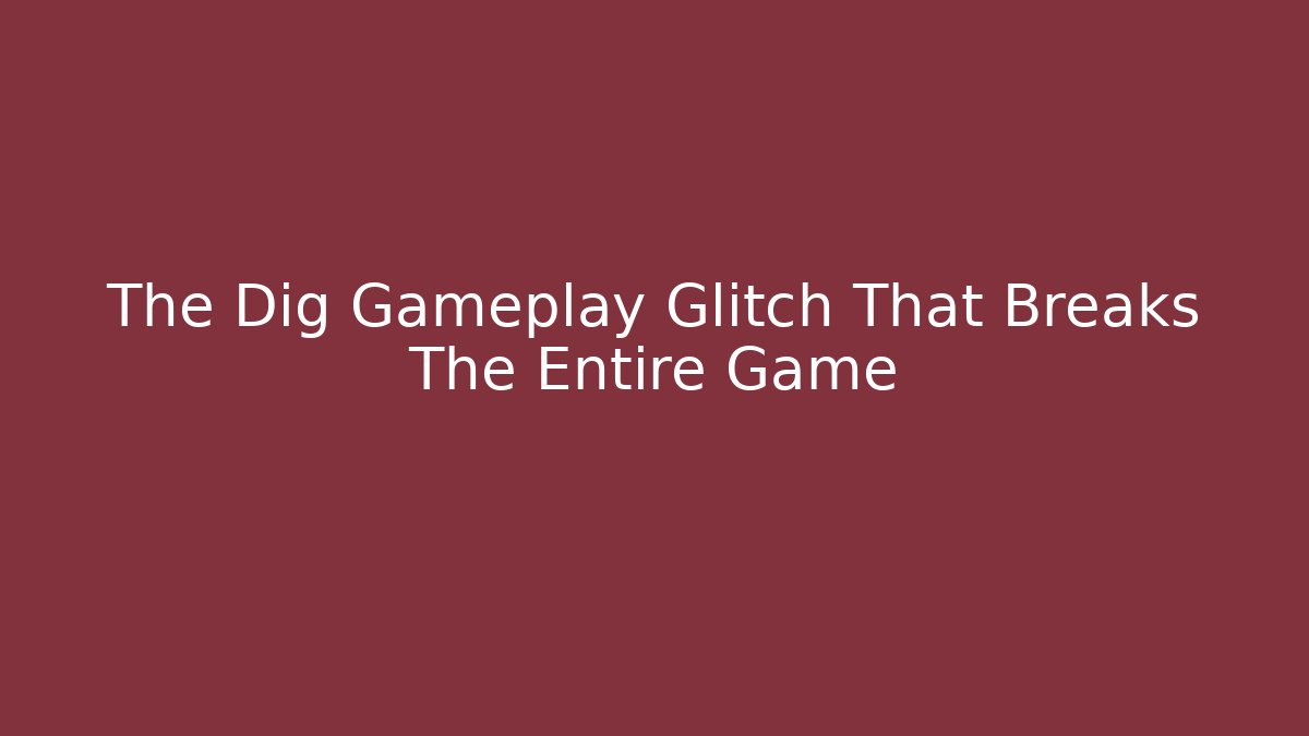 The Dig Gameplay Glitch That Breaks The Entire Game