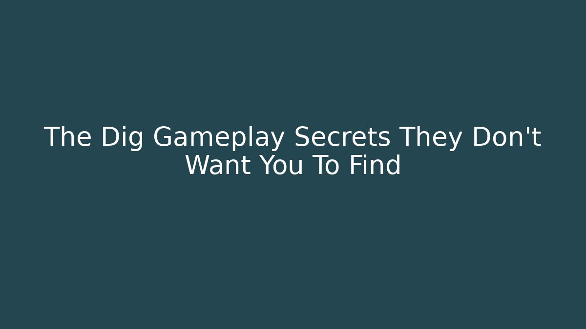 The Dig Gameplay Secrets They Don't Want You To Find