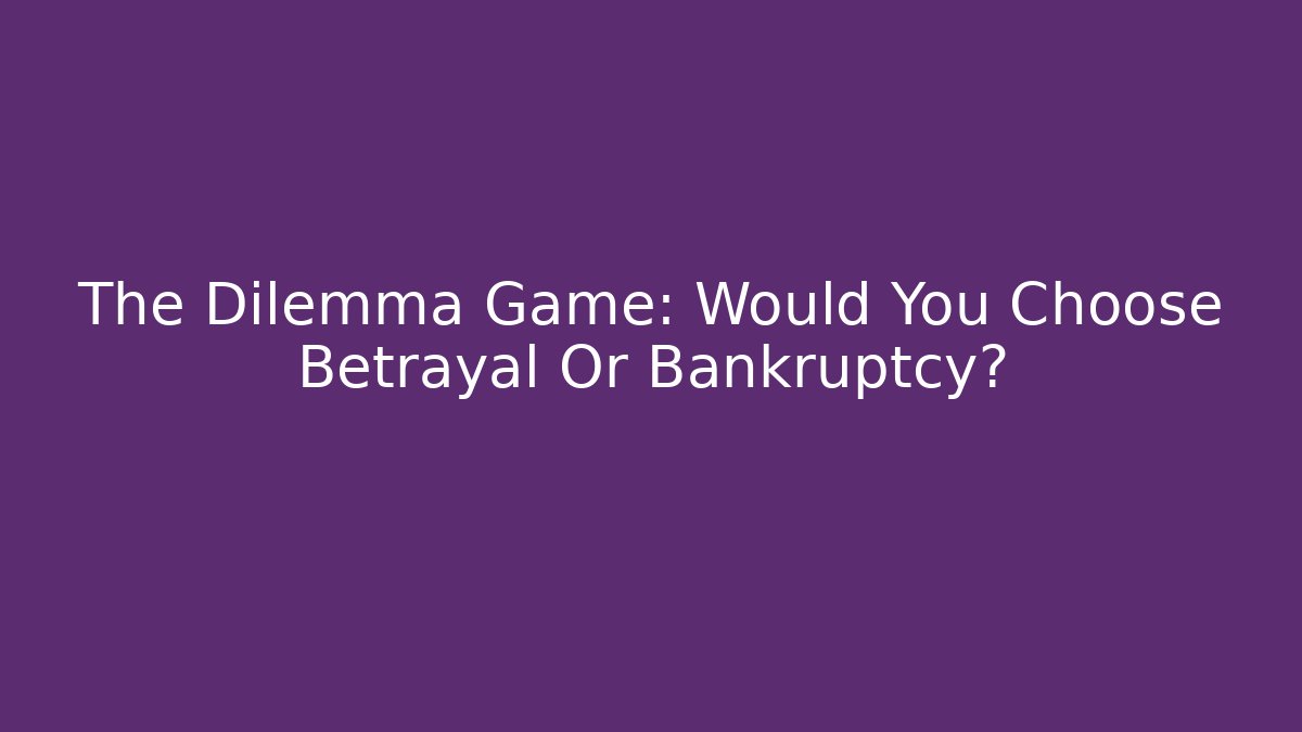 The Dilemma Game: Would You Choose Betrayal Or Bankruptcy?