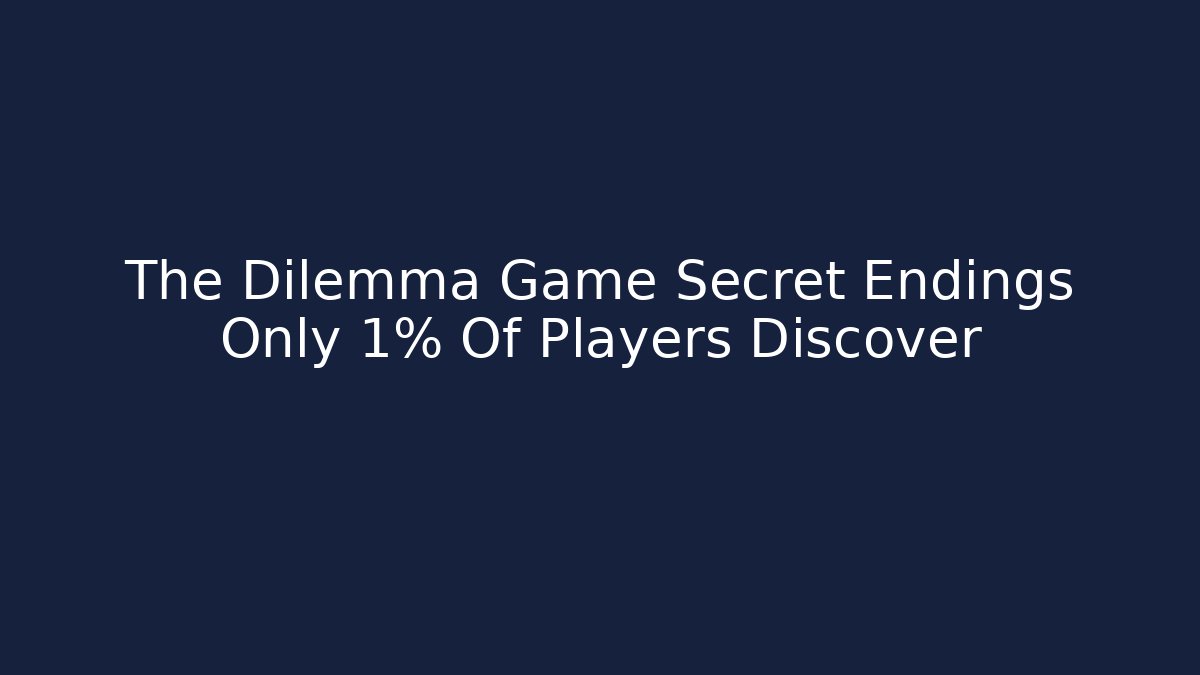 The Dilemma Game Secret Endings Only 1% Of Players Discover