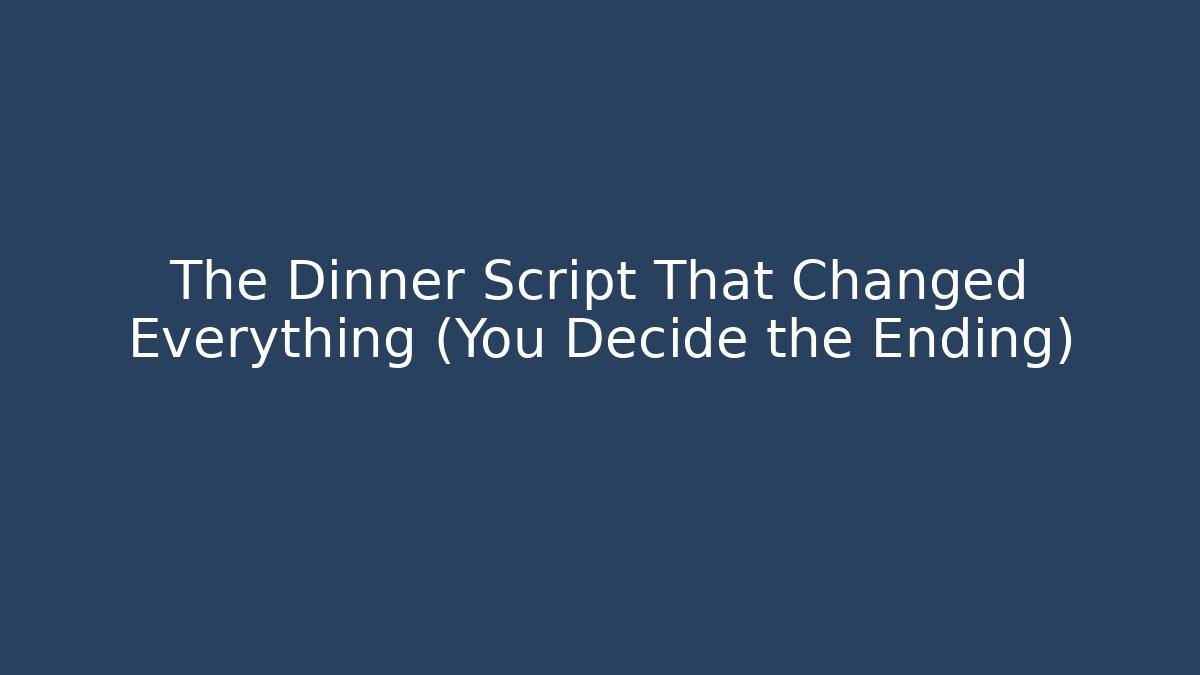 The Dinner Script That Changed Everything (You Decide the Ending)