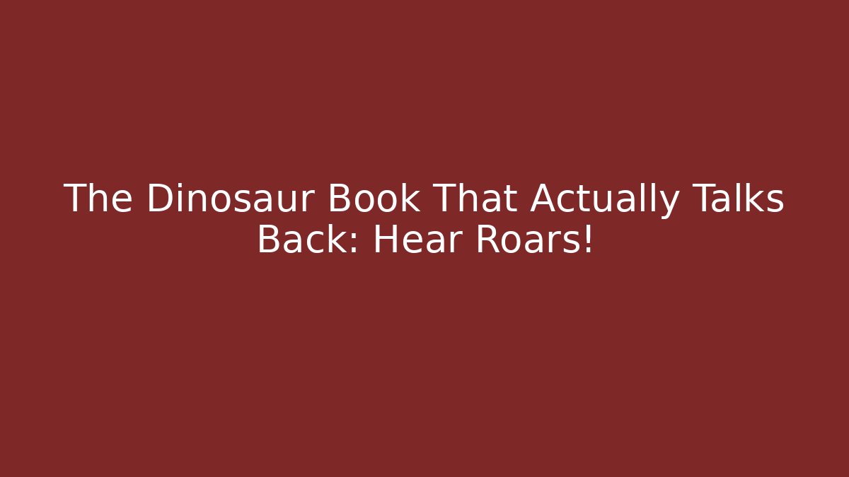 The Dinosaur Book That Actually Talks Back: Hear Roars!