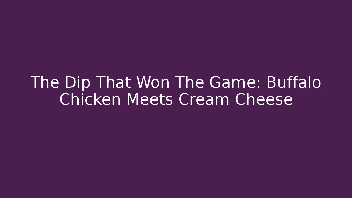 The Dip That Won The Game: Buffalo Chicken Meets Cream Cheese