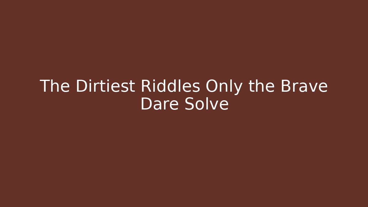 The Dirtiest Riddles Only the Brave Dare Solve