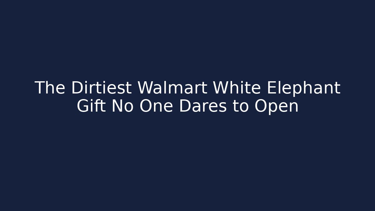The Dirtiest Walmart White Elephant Gift No One Dares to Open