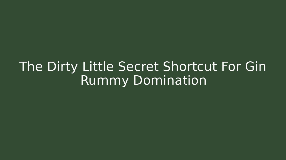 The Dirty Little Secret Shortcut For Gin Rummy Domination
