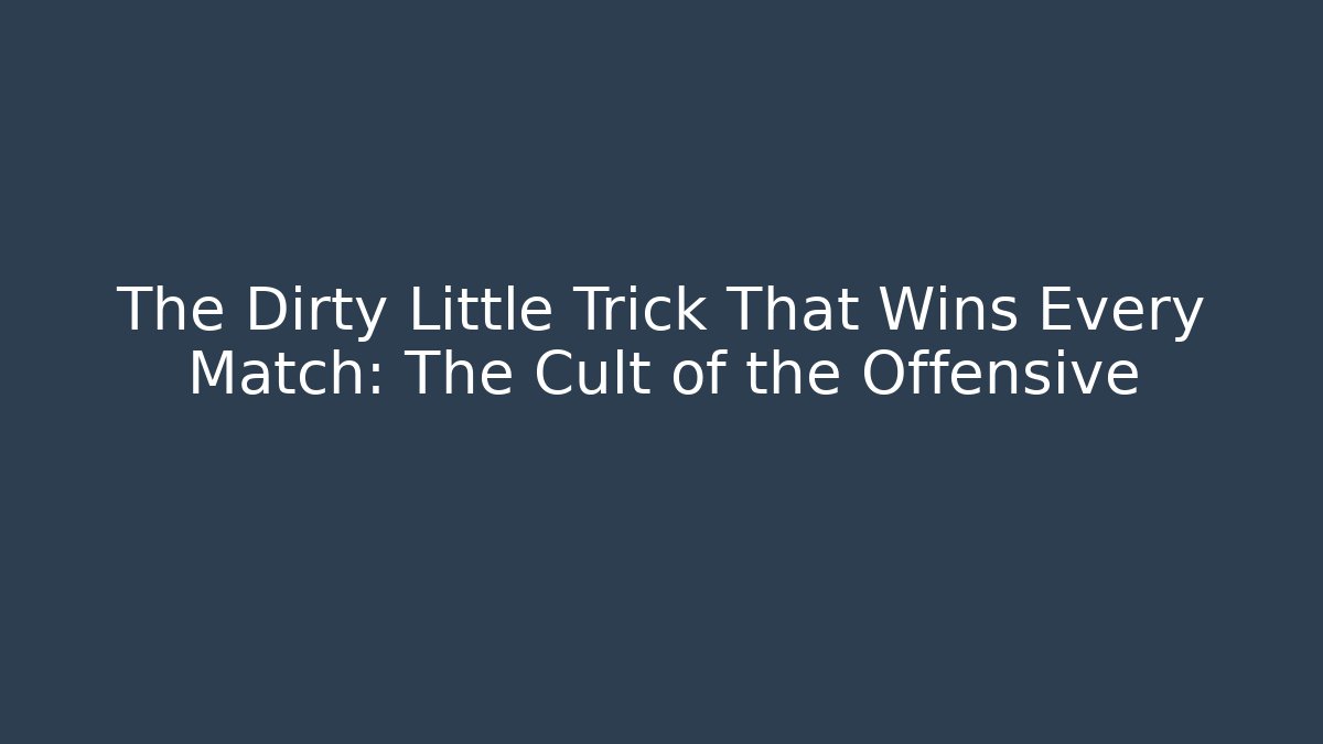 The Dirty Little Trick That Wins Every Match: The Cult of the Offensive