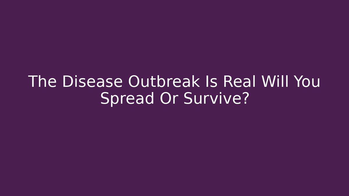 The Disease Outbreak Is Real Will You Spread Or Survive?