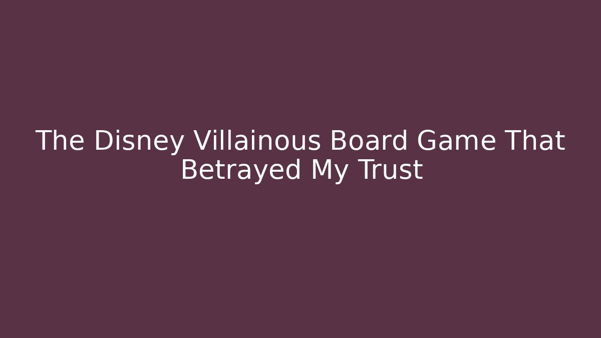 The Disney Villainous Board Game That Betrayed My Trust