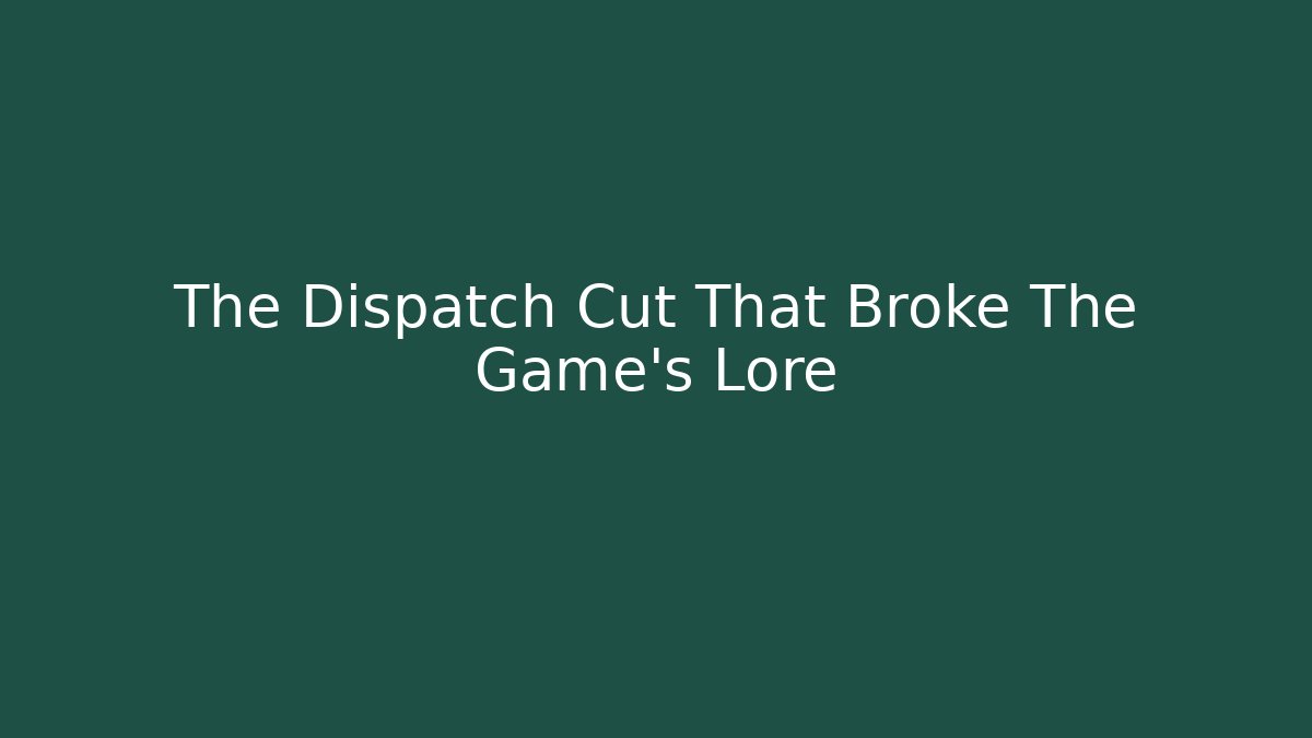 The Dispatch Cut That Broke The Game's Lore