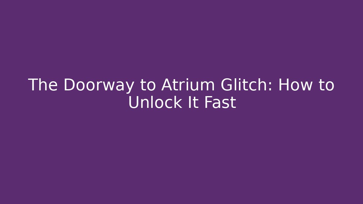 The Doorway to Atrium Glitch: How to Unlock It Fast