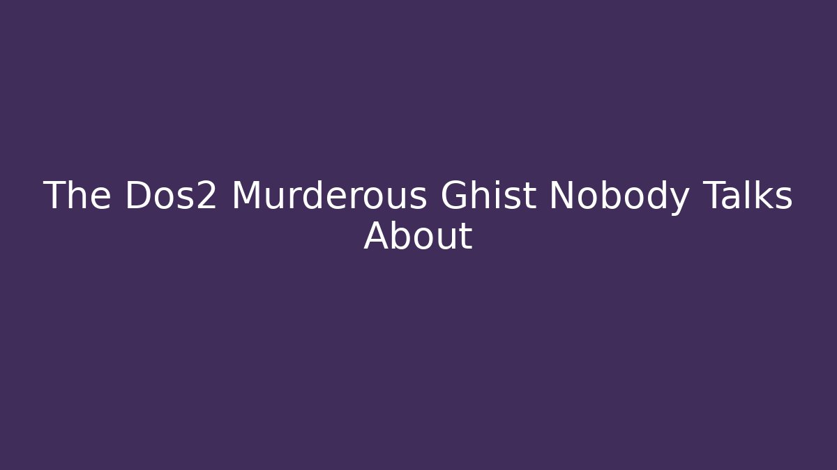 The Dos2 Murderous Ghist Nobody Talks About