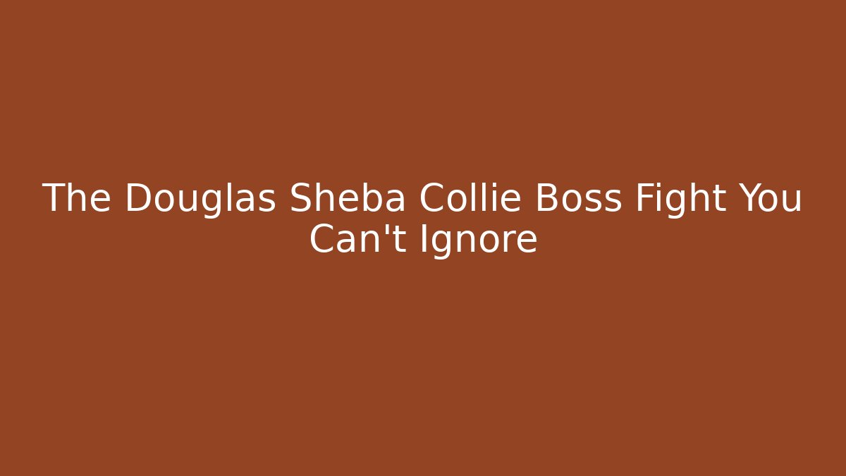 The Douglas Sheba Collie Boss Fight You Can't Ignore