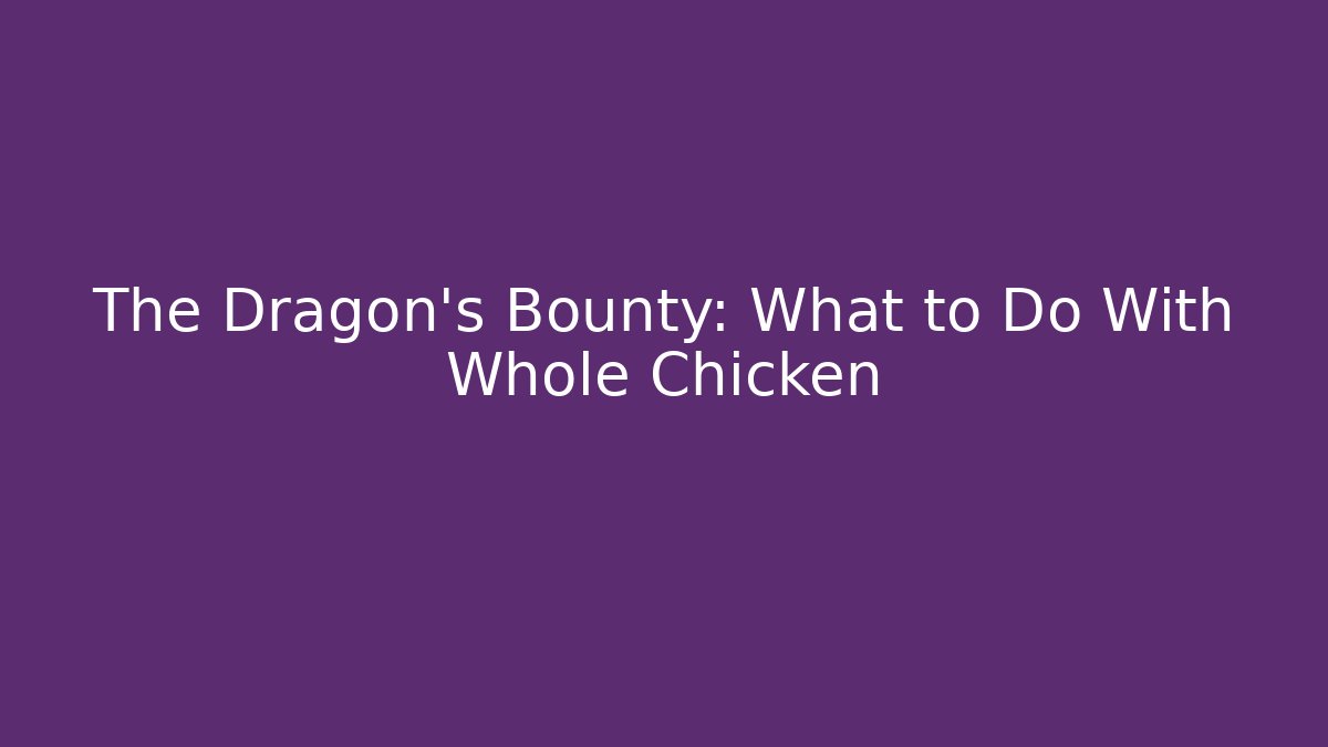 The Dragon's Bounty: What to Do With Whole Chicken