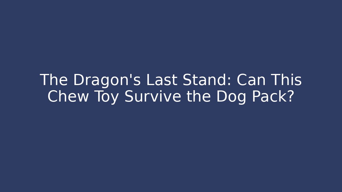 The Dragon’s Last Stand: Can This Chew Toy Survive the Dog Pack?