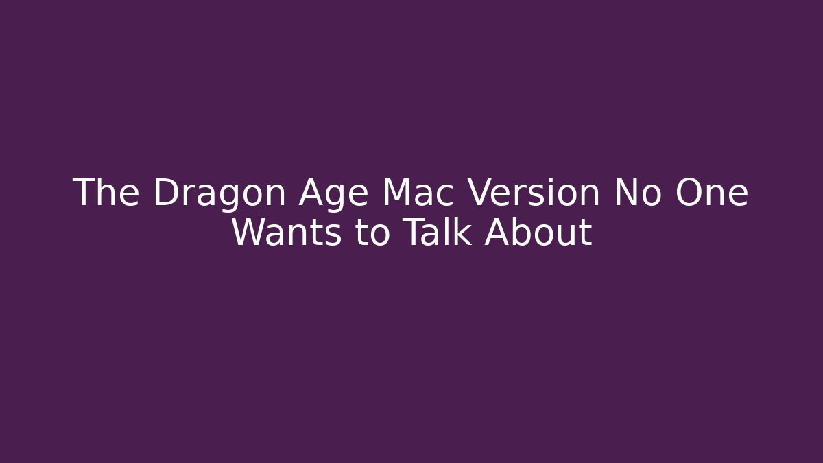 The Dragon Age Mac Version No One Wants to Talk About
