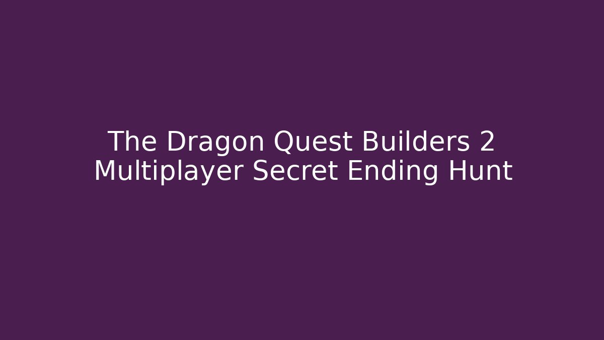 The Dragon Quest Builders 2 Multiplayer Secret Ending Hunt