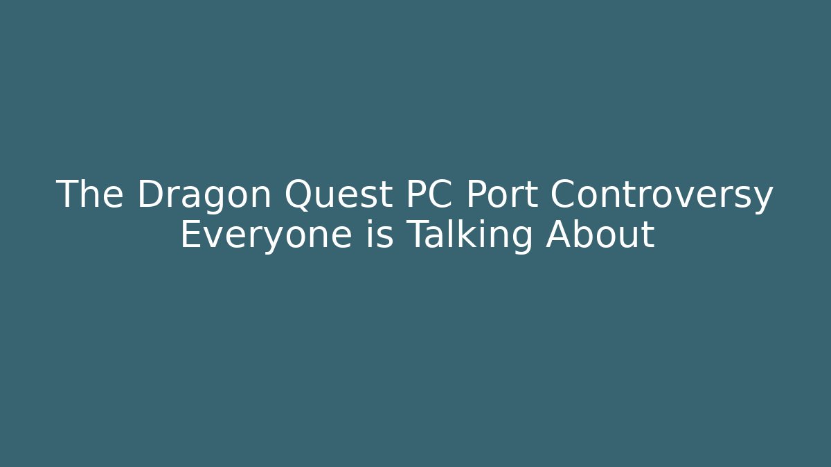 The Dragon Quest PC Port Controversy Everyone is Talking About