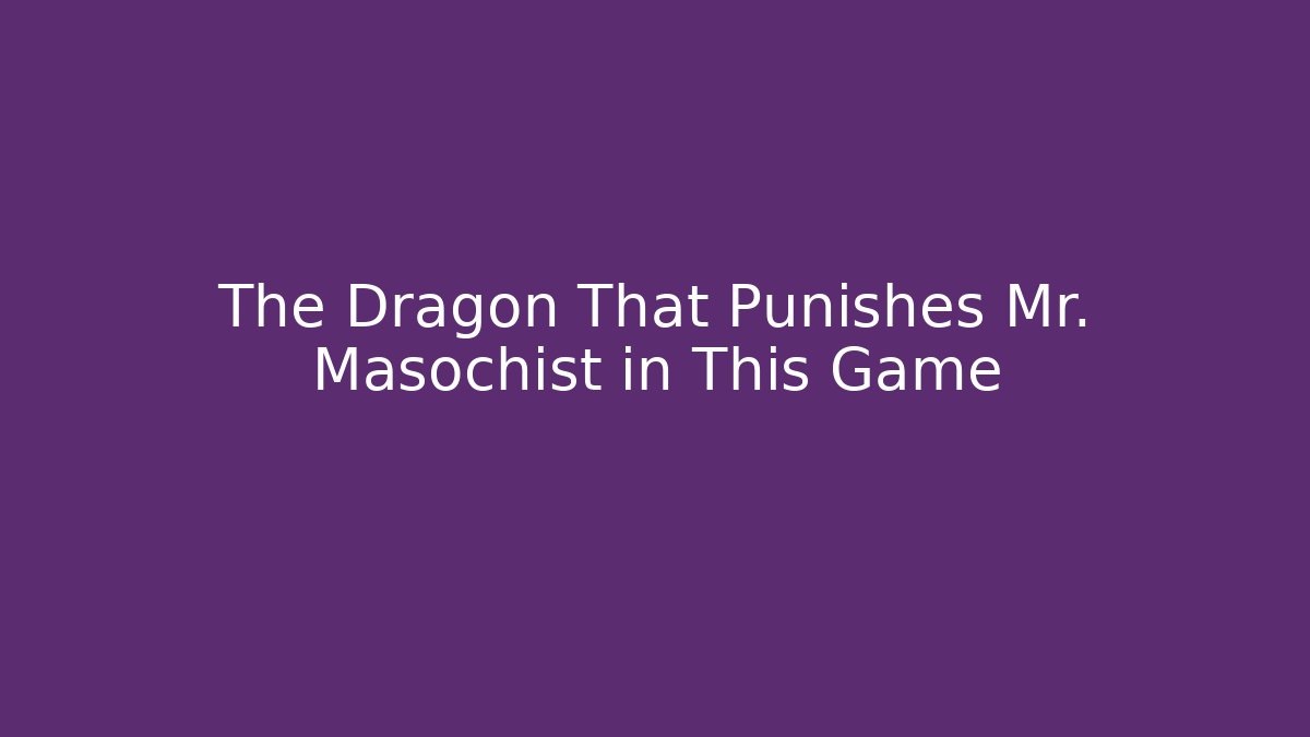 The Dragon That Punishes Mr. Masochist in This Game