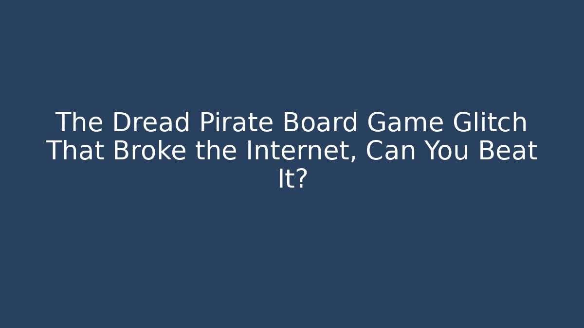 The Dread Pirate Board Game Glitch That Broke the Internet, Can You Beat It?