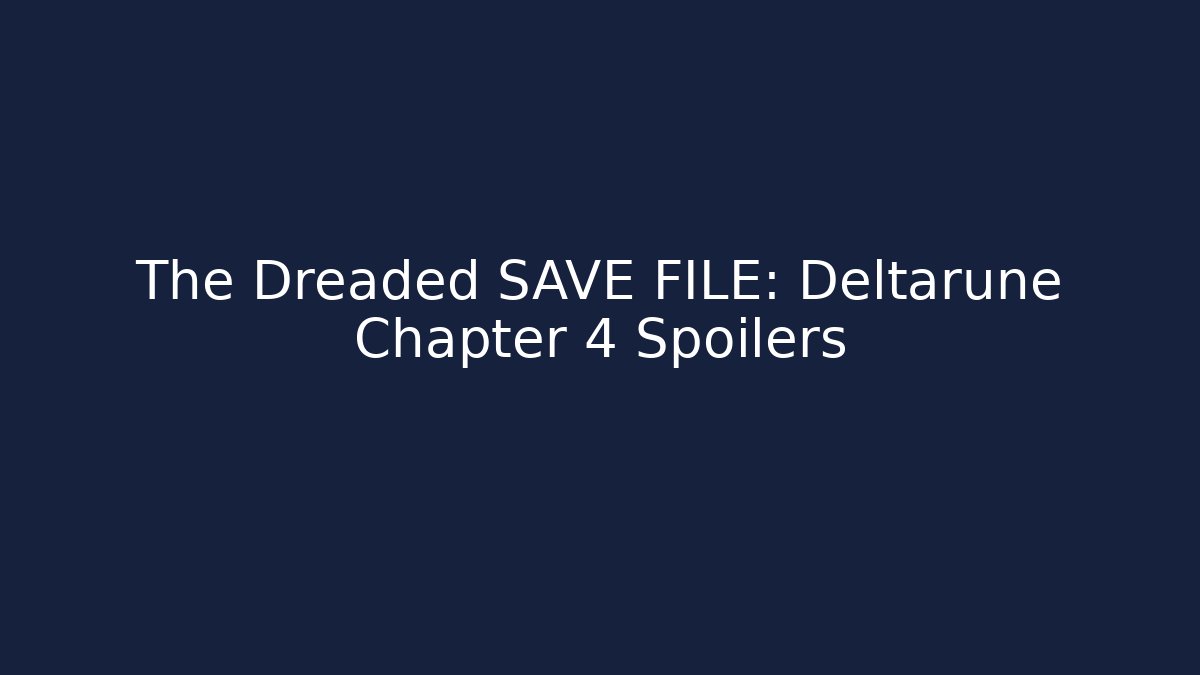 The Dreaded SAVE FILE: Deltarune Chapter 4 Spoilers
