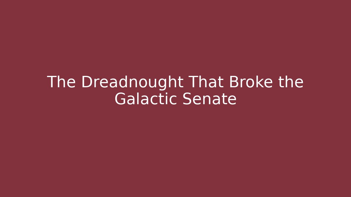 The Dreadnought That Broke the Galactic Senate