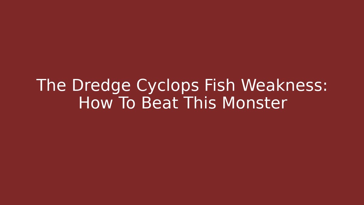 The Dredge Cyclops Fish Weakness: How To Beat This Monster