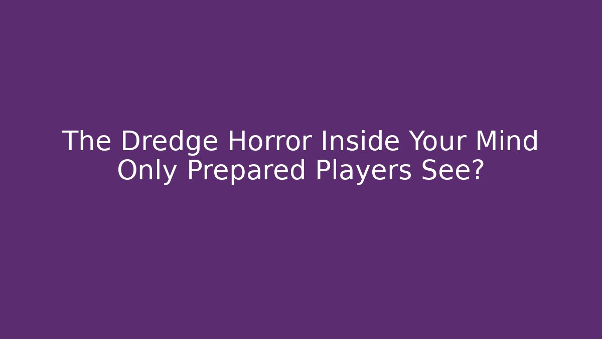 The Dredge Horror Inside Your Mind Only Prepared Players See? - Método de Aprovação