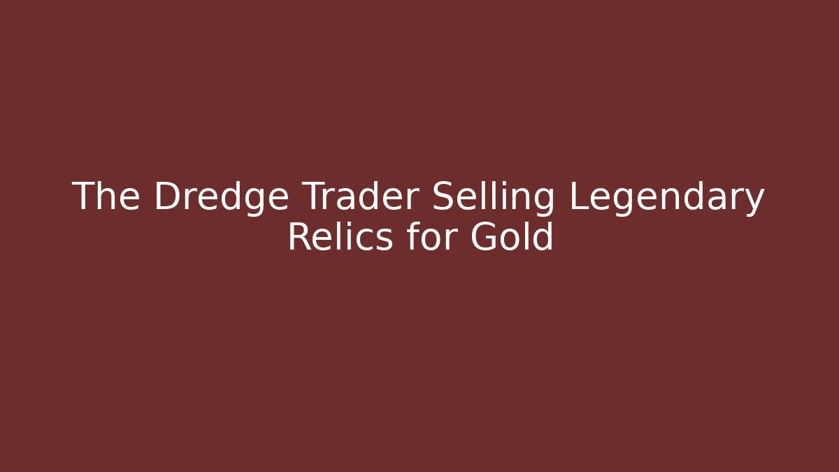 The Dredge Trader Selling Legendary Relics for Gold