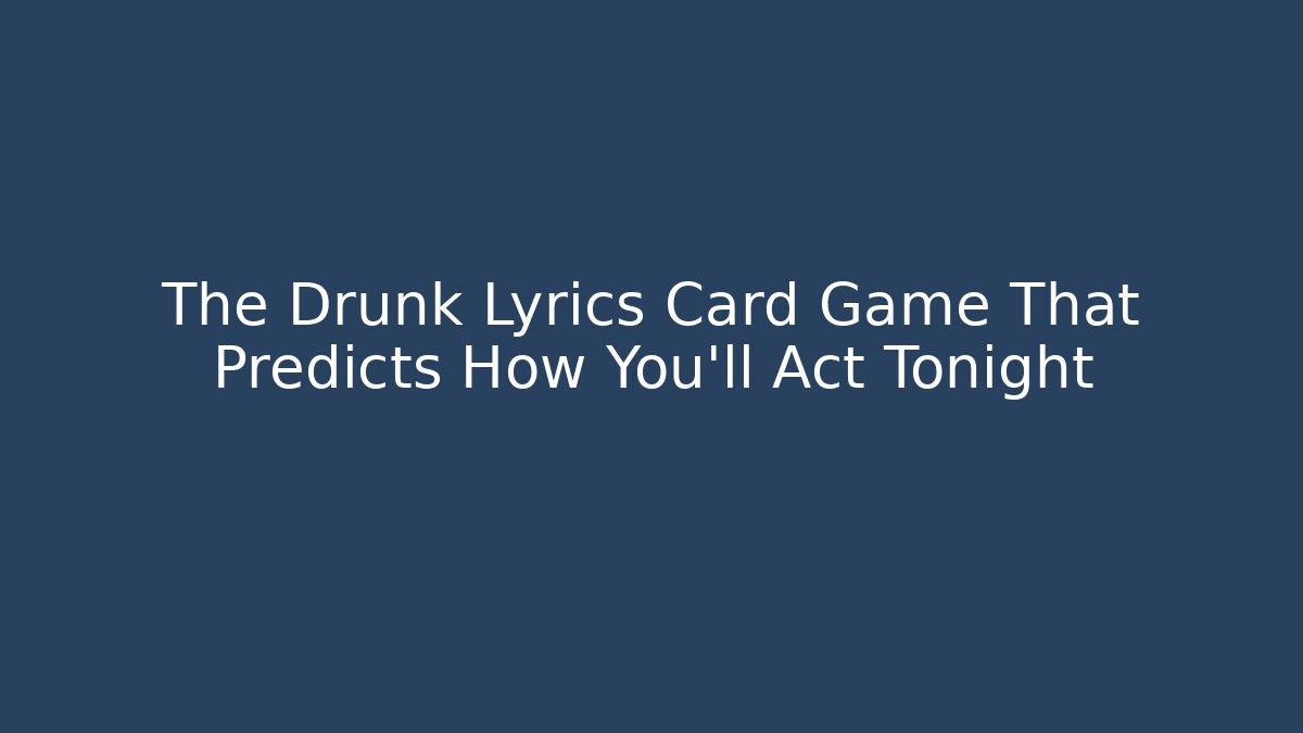 The Drunk Lyrics Card Game That Predicts How You’ll Act Tonight