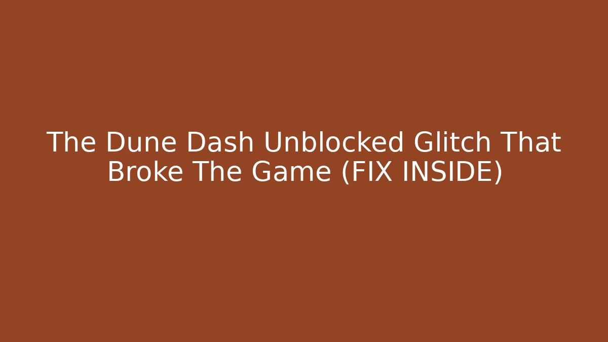 The Dune Dash Unblocked Glitch That Broke The Game (FIX INSIDE)