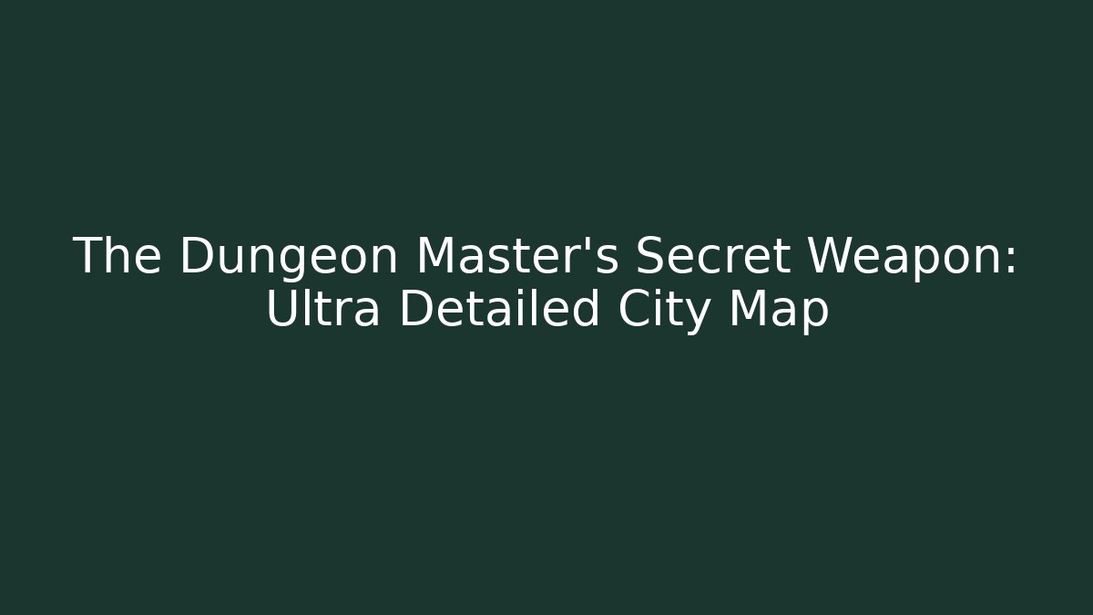The Dungeon Master's Secret Weapon: Ultra Detailed City Map