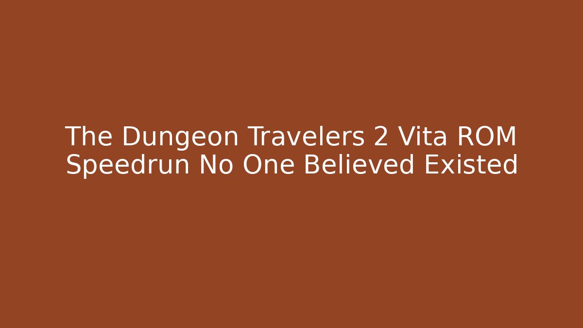 The Dungeon Travelers 2 Vita ROM Speedrun No One Believed Existed