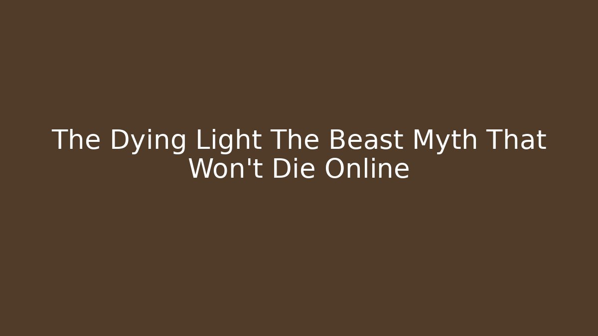 The Dying Light The Beast Myth That Won't Die Online
