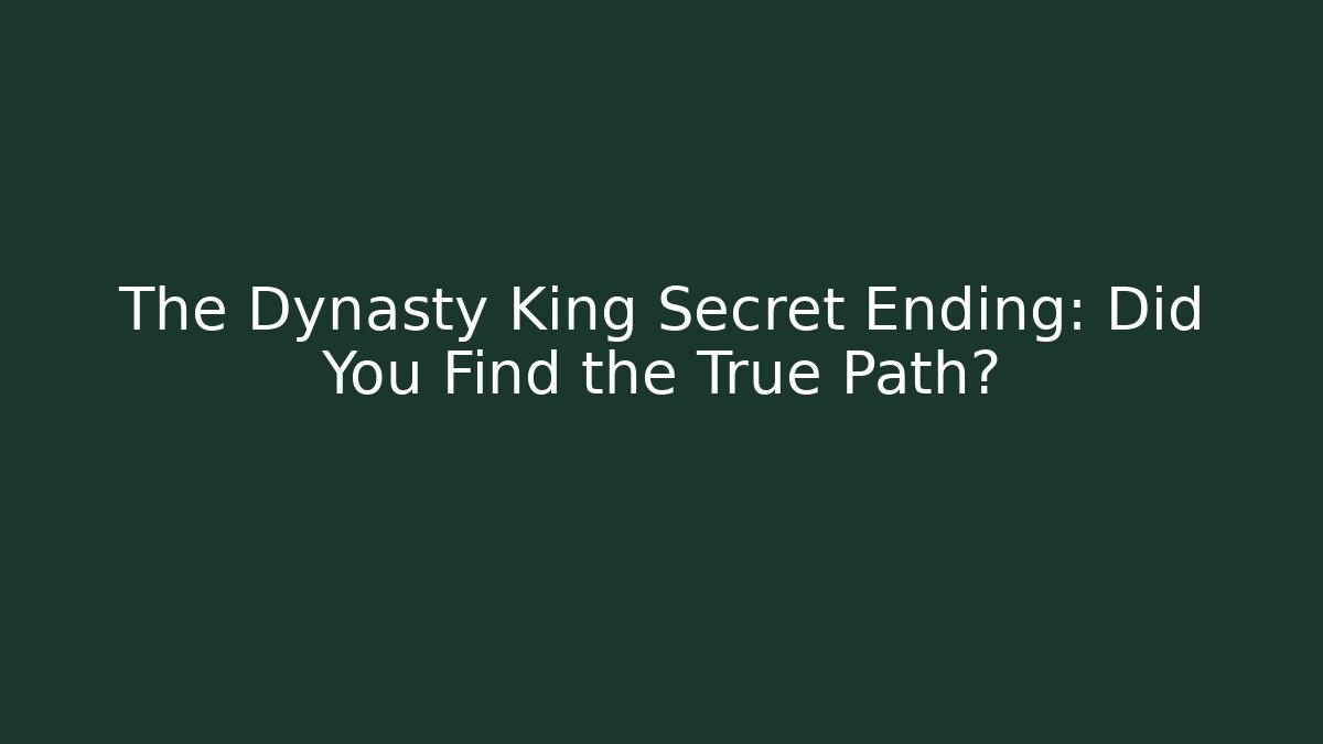 The Dynasty King Secret Ending: Did You Find the True Path?