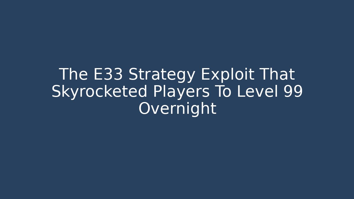 The E33 Strategy Exploit That Skyrocketed Players To Level 99 Overnight