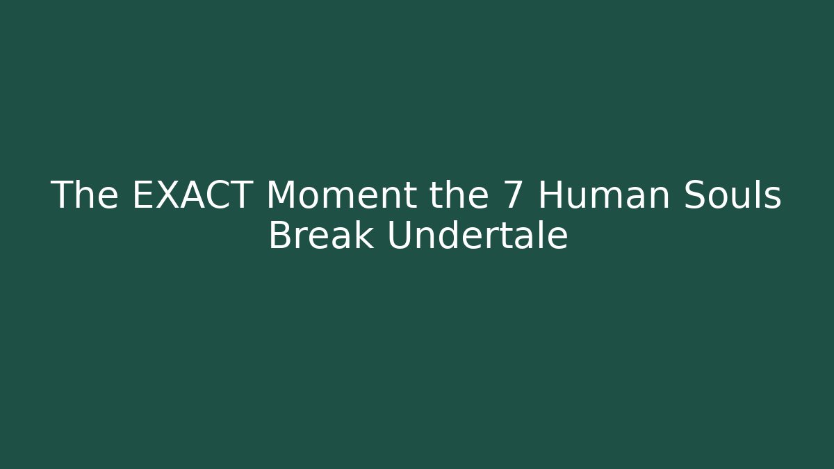The EXACT Moment the 7 Human Souls Break Undertale