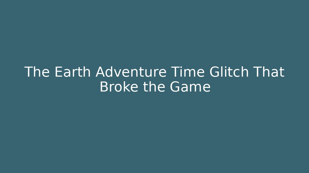 The Earth Adventure Time Glitch That Broke the Game