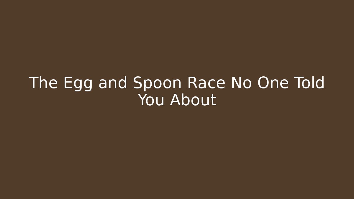 The Egg and Spoon Race No One Told You About